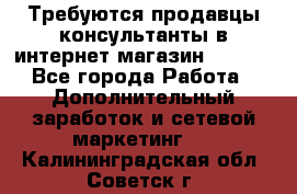 Требуются продавцы-консультанты в интернет-магазин ESSENS - Все города Работа » Дополнительный заработок и сетевой маркетинг   . Калининградская обл.,Советск г.